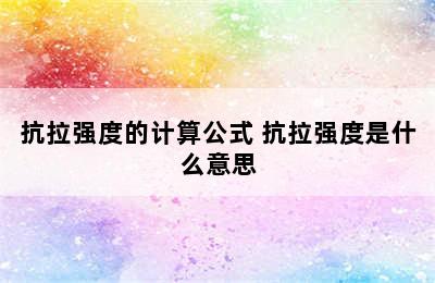 抗拉强度的计算公式 抗拉强度是什么意思